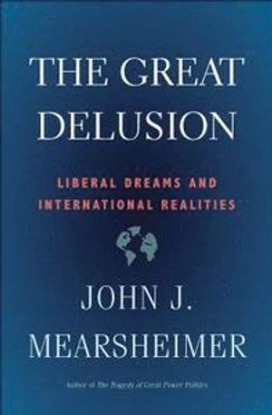 The great delusion : liberal dreams and international realities; John J. Mearsheimer; 2018