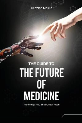 The guide to the future of medicine : technology and the human touch; Bertalan. Meskó; 2014