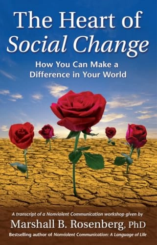 The heart of social change : how to make a difference in your world : a transcript of a nonviolent communication workshop; Marshall B. Rosenberg; 2003