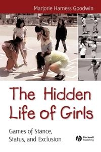 The Hidden Life of Girls: Games of Stance, Status, and Exclusion; Majorie Harness Goodwin; 2006