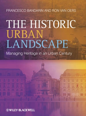 The Historic Urban Landscape: Managing Heritage in an Urban Century; Francesco Bandarin, Ron van Oers; 2012