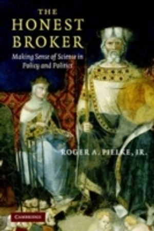 The honest broker : making sense of science in policy and politics; Roger A. Pielke; 2007