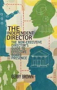 The Independent Director: The Non-Executive Director’s Guide to Effective Board Presence [Elektronisk resurs]; G Brown; 2015