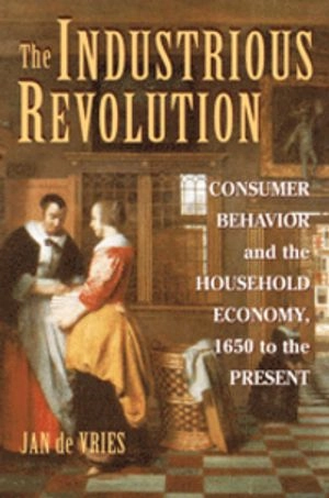 The industrious revolution : consumer behavior and the household economy, 1650 to the present; Jan De Vries; 2008