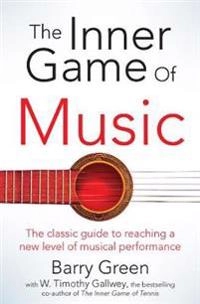The inner game of music : overcome obstacles, improve concentration and reduce nervousness to reach a new level of musical performance; Barry Green; 2015