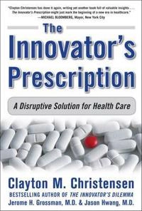 The innovator's prescription : a disruptive solution for health care; Clayton M. Christensen; 2009