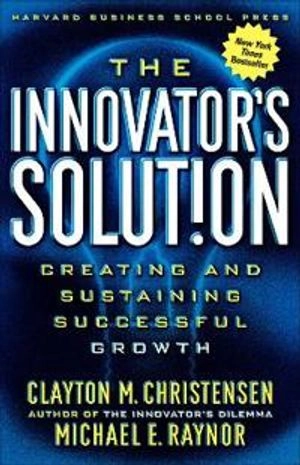 The innovator's solution : creating and sustaining successful growth; Clayton M. Christensen; 2003