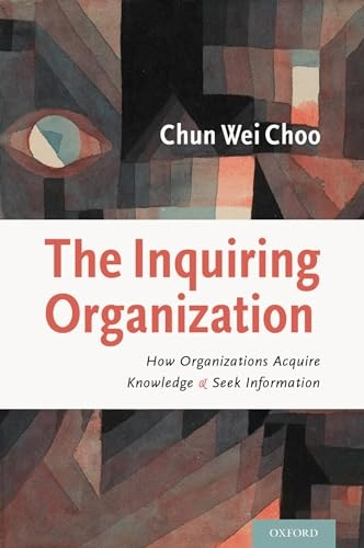 The Inquiring organization : how organizations acquire knowledge and seek information; Chun Wei Choo; 2016