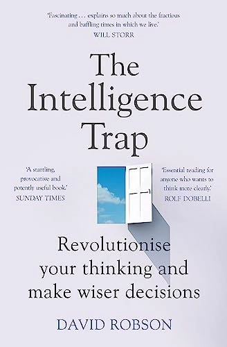 The intelligence trap : why smart people make stupid mistakes - and how to make wiser decisions; David Robson; 2020
