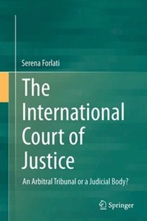 The International Court of Justice : An Arbitral Tribunal or a Judicial Body?; Serena Forlati; 2016
