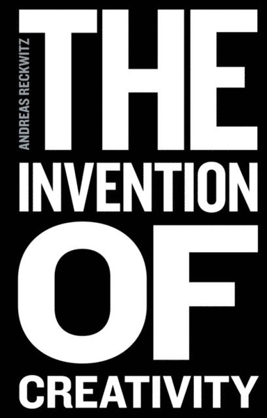 The invention of creativity : modern society and the culture of the new; Andreas Reckwitz, Steven Black; 2017
