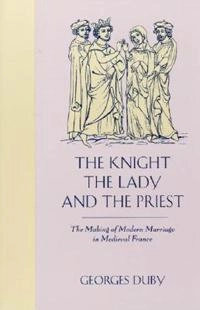 The knight, the lady and the priest : the making of modern marriage in medieval France; Georges Duby; 1993