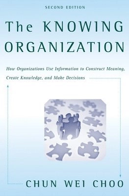 The knowing organization : how organizations use information to construct meaning, create knowledge, and make decisions; Chun Wei Choo; 2006