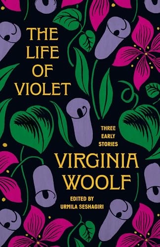 The life of Violet : three early stories; Virginia Woolf, Urmila Seshagiri; 2025