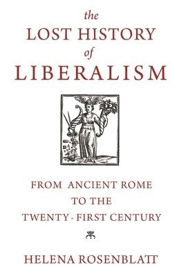 The lost history of liberalism : from ancient Rome to the twenty-first century; Helena Rosenblatt; 2018