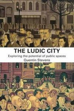 The Ludic city : exploring the potential of public spaces; Quentin Stevens; 2007