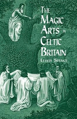 The Magic Arts in Celtic Britain; Lewis Spence, Hal Holbrook, Spence; 2003