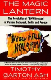 The magic lantern : the revolution of '89 witnessed in Warsaw, Budapest, Berlin, and Prague; Timothy Garton Ash; 1993