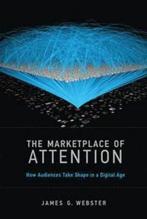 The marketplace of attention : how audiences take shape in a digital age; James G. Webster; 2014