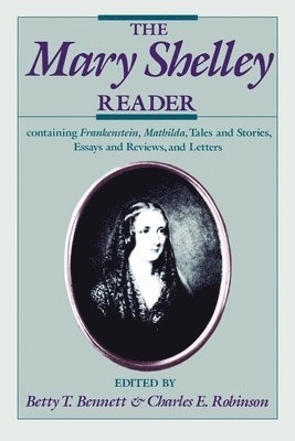 The Mary Shelley reader : containing Frankenstein, Mathilda, tales and stories, essays and reviews, and letters; Mary Wollstonecraft Shelley, Betty T. Bennett, Charles E. Robinson; 1990