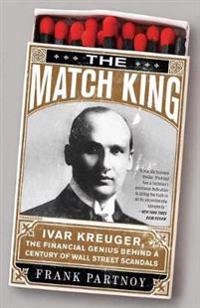 The Match King  Ivar Kreuger, The Financial Genius Behind a Century of Wall Street Scandals.; Frank Partnoy; 2010
