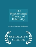 The Mathematical Theory of Relativity - Scholar's Choice Edition; Arthur Stanley Eddington