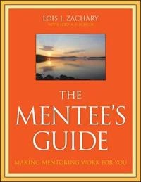 The Mentee's Guide: Making Mentoring Work for You; Lois J. Zachary; 2009