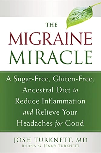 The migraine miracle : a sugar-free, gluten-free, ancestral diet to reduce inflammation and relieve your headaches for good; Josh. Turknett; 2014