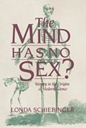 The mind has no sex? : women in the origins of modern science; Londa Schiebinger; 1989