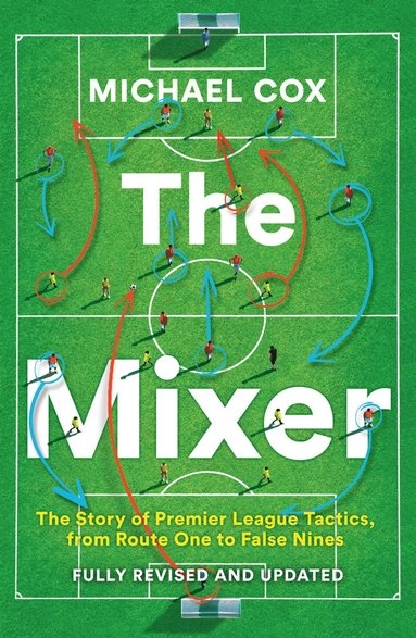 The mixer : the story of Premier League tactics, from route one to false nines; Michael Cox; 2024
