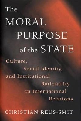 The moral purpose of the state : culture, social identity, and institutional rationality in international relations