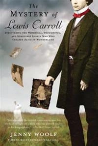 The Mystery of Lewis Carroll: Discovering the Whimsical, Thoughtful, and Sometimes Lonely Man Who Created Alice in Wonderland; Jenny Woolf; 2011