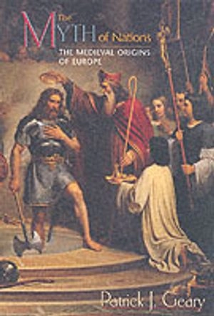The myth of nations : the medieval origins of Europe; Patrick J. Geary; 2002