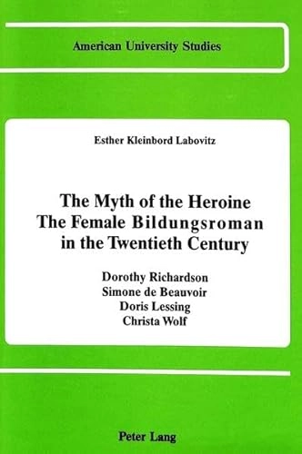The myth of the heroine : the female Bildungsroman in the twentieth century : Dorothy Richardson, Simone de Beauvoir, Doris Lessing, Christa Wolf; Esther Kleinbord Labovitz; 1986