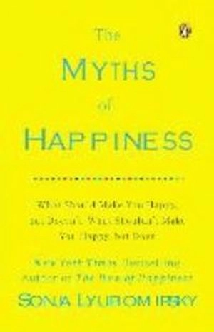 The myths of happiness : what should make you happy but doesn't, what shouldn't make you happy, but does; Sonja Lyubomirsky; 2014