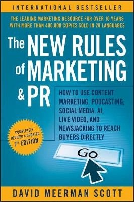 The New Rules of Marketing and PR : How to Use Content Marketing, Podcasting, Social Media, AI, Live Video, and Newsjacking to Reach Buyers Directly ; DM Scott; 2020