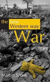 The New Western Way of War: Risk-Transfer War and its Crisis in Iraq; Martin Shaw; 2005