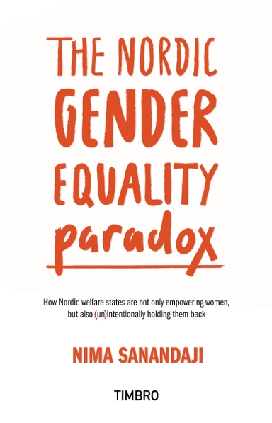 The nordic gender equality paradox : how nordic welfare states are not only empowering women, but also (un)intentionally holding them back