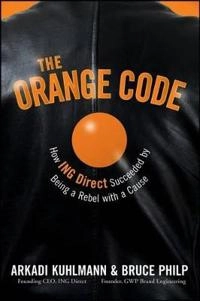 The Orange Code: How ING Direct Succeeded by Being a Rebel with a Cause; Arkadi Kuhlmann, Bruce Philp; 2008