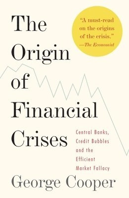 The origin of financial crises : central banks, credit bubbles and the efficient market fallacy; George Cooper; 2008