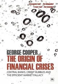 The Origin of Financial Crises: Central banks, credit bubbles & the efficient market fallacy; George Cooper; 2010