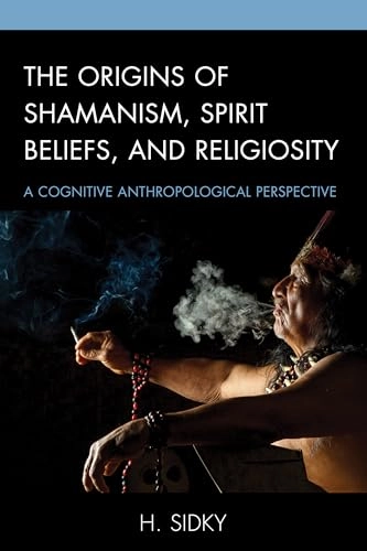 The origins of Shamanism, spirit beliefs, and religiosity : a cognitive anthropological perspective; H. Sidky; 2017