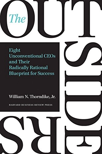 The outsiders : eight unconventional CEOs and their radically rational blueprint for success; William Thorndike; 2012