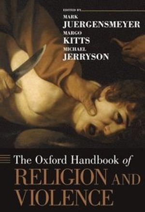 The Oxford handbook of religion and violence; Mark Juergensmeyer, Margo Kitts, Michael K. Jerryson; 2013