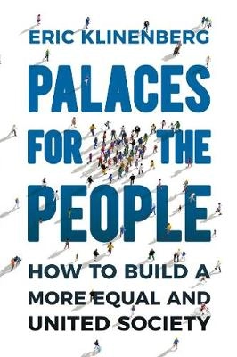 The palaces for the people : how to build a more equal and united society; Eric Klinenberg; 2018