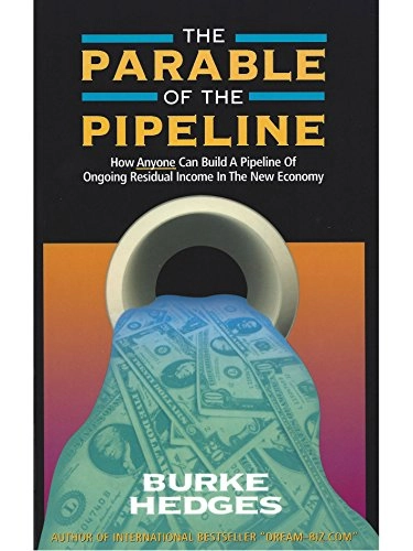 The Parable of the Pipeline: How Anyone Can Build a Pipeline of Ongoing Residual Income in the New Economy; Burke Hedges