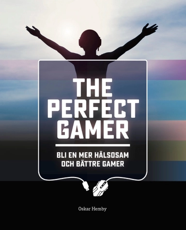 The Perfect Gamer : bli en mer hälsosam och bättre gamer; Oskar Hemby; 2020