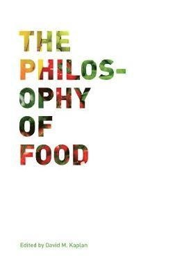 The philosophy of food; David M. Kaplan; 2012
