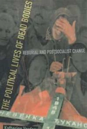 The political lives of dead bodies : reburial and postsocialist change; Katherine Verdery; 1999