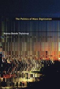 The Politics of Mass Digitization; Nanna Bonde Thylstrup; 2019